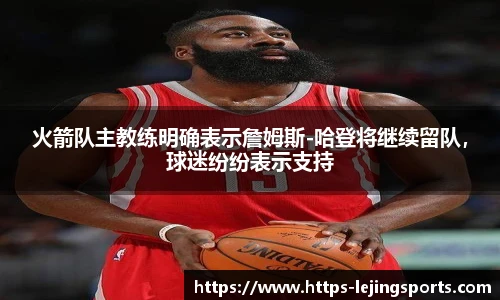 火箭队主教练明确表示詹姆斯-哈登将继续留队，球迷纷纷表示支持