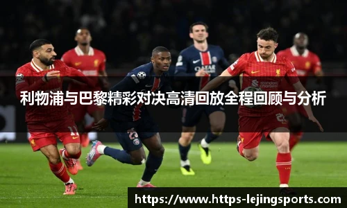 利物浦与巴黎精彩对决高清回放全程回顾与分析