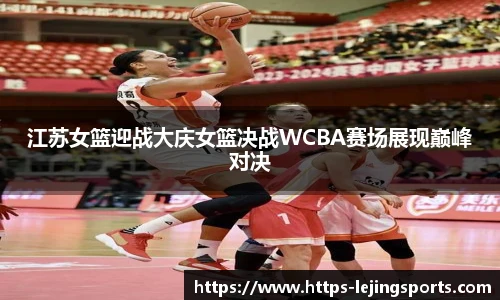 江苏女篮迎战大庆女篮决战WCBA赛场展现巅峰对决