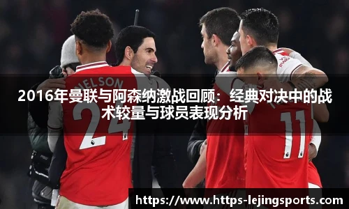 2016年曼联与阿森纳激战回顾：经典对决中的战术较量与球员表现分析