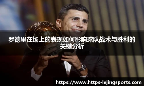 罗德里在场上的表现如何影响球队战术与胜利的关键分析