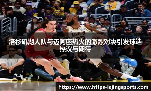 洛杉矶湖人队与迈阿密热火的激烈对决引发球迷热议与期待