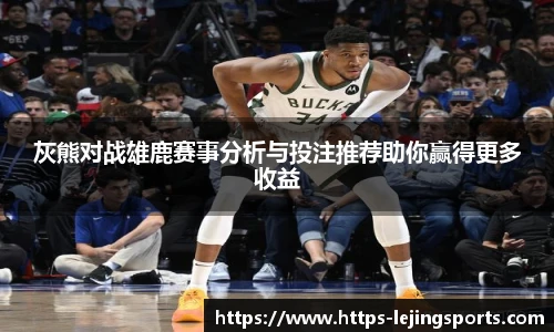 灰熊对战雄鹿赛事分析与投注推荐助你赢得更多收益