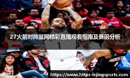 27火箭对阵篮网精彩直播观看指南及赛前分析