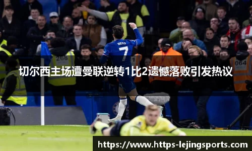 切尔西主场遭曼联逆转1比2遗憾落败引发热议