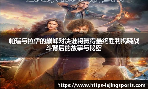 帕瑞与拉伊的巅峰对决谁将赢得最终胜利揭晓战斗背后的故事与秘密